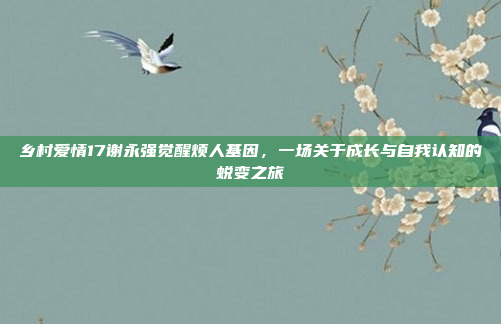 乡村爱情17谢永强觉醒烦人基因，一场关于成长与自我认知的蜕变之旅