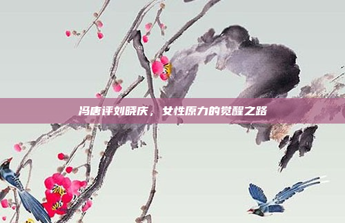 冯唐评刘晓庆，女性原力的觉醒之路