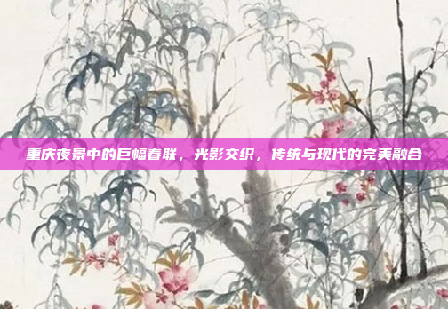 重庆夜景中的巨幅春联，光影交织，传统与现代的完美融合