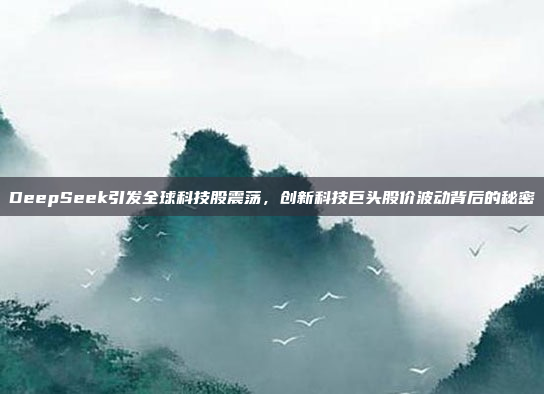 DeepSeek引发全球科技股震荡，创新科技巨头股价波动背后的秘密