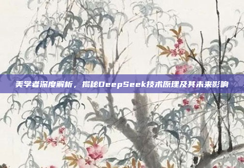 美学者深度解析，揭秘DeepSeek技术原理及其未来影响