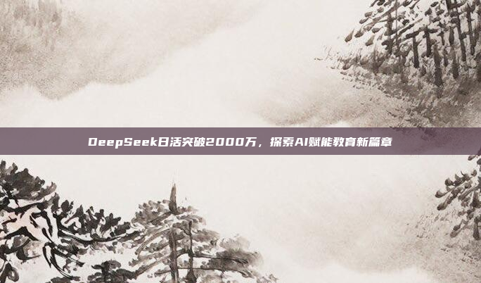 DeepSeek日活突破2000万，探索AI赋能教育新篇章