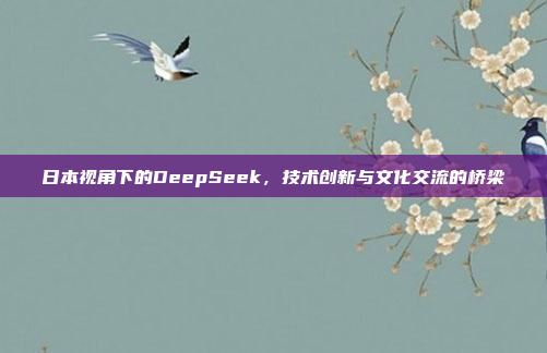 日本视角下的DeepSeek，技术创新与文化交流的桥梁