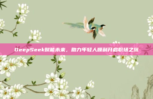 DeepSeek赋能未来，助力年轻人顺利开启职场之旅