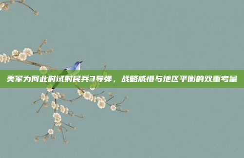 美军为何此时试射民兵3导弹，战略威慑与地区平衡的双重考量