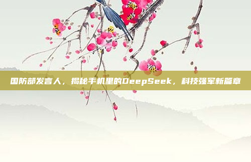 国防部发言人，揭秘手机里的DeepSeek，科技强军新篇章