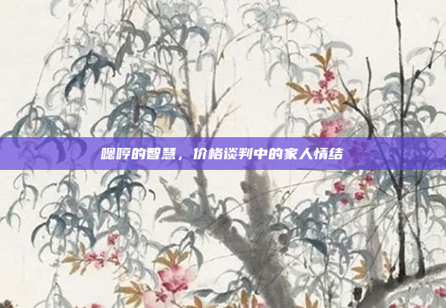 嗯哼的智慧，价格谈判中的家人情结