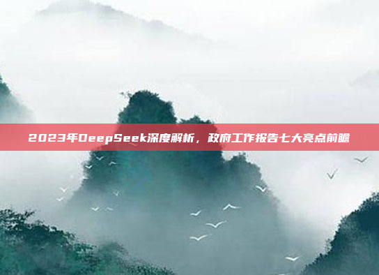 2023年DeepSeek深度解析，政府工作报告七大亮点前瞻