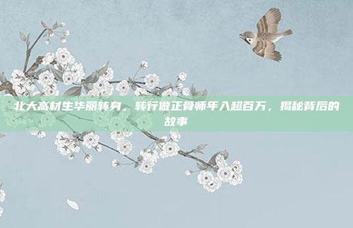 北大高材生华丽转身，转行做正骨师年入超百万，揭秘背后的故事