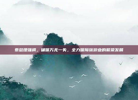 泰总理强调，确保万无一失，全力保障旅游业的繁荣发展