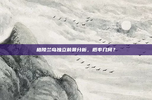 格陵兰岛独立前景分析，概率几何？