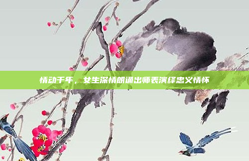 情动千年，女生深情朗诵出师表演绎忠义情怀